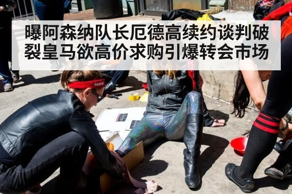 曝阿森纳队长厄德高续约谈判破裂皇马欲高价求购引爆转会市场