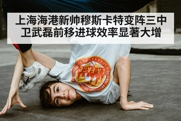 上海海港新帅穆斯卡特变阵三中卫武磊前移进球效率显著大增
