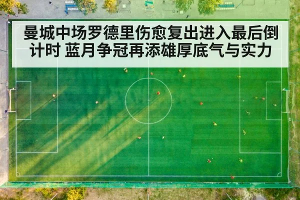 曼城中场罗德里伤愈复出进入最后倒计时 蓝月争冠再添雄厚底气与实力