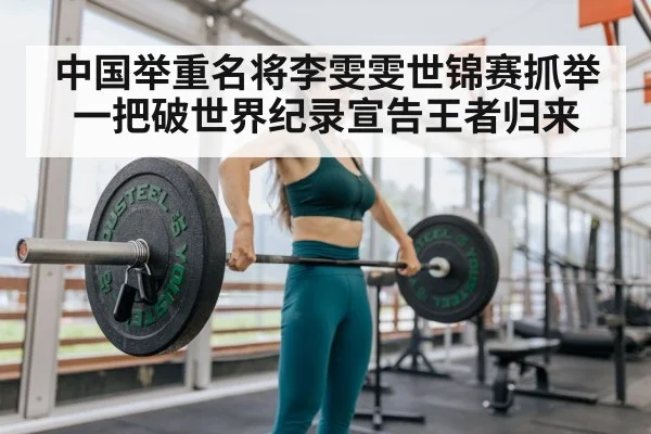 中国举重名将李雯雯世锦赛抓举一把破世界纪录宣告王者归来
