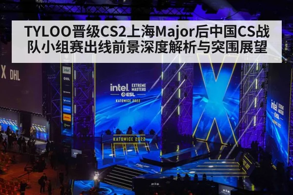 TYLOO晋级CS2上海Major后中国CS战队小组赛出线前景深度解析与突围展望