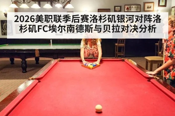 2026美职联季后赛洛杉矶银河对阵洛杉矶FC埃尔南德斯与贝拉对决分析